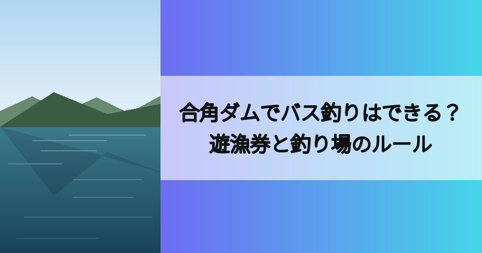 合角ダムでバス釣りはできる？遊漁券と釣り場のルール